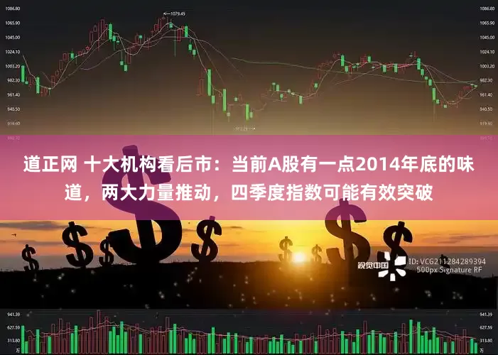 道正网 十大机构看后市：当前A股有一点2014年底的味道，两大力量推动，四季度指数可能有效突破