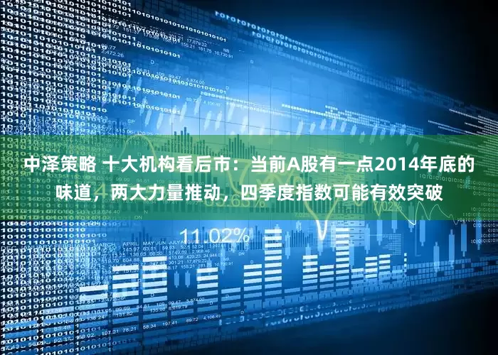 中泽策略 十大机构看后市：当前A股有一点2014年底的味道，两大力量推动，四季度指数可能有效突破