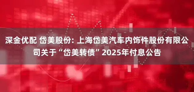 深金优配 岱美股份: 上海岱美汽车内饰件股份有限公司关于“岱美转债”2025年付息公告