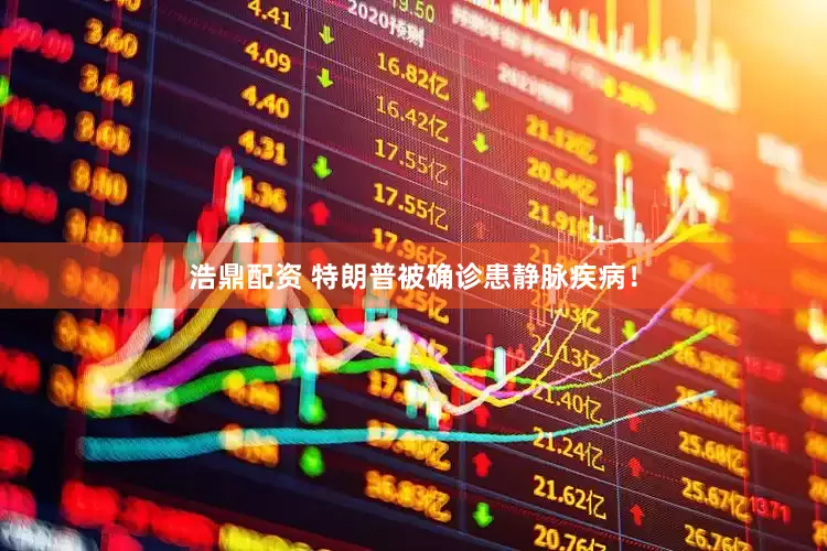 浩鼎配资 特朗普被确诊患静脉疾病！