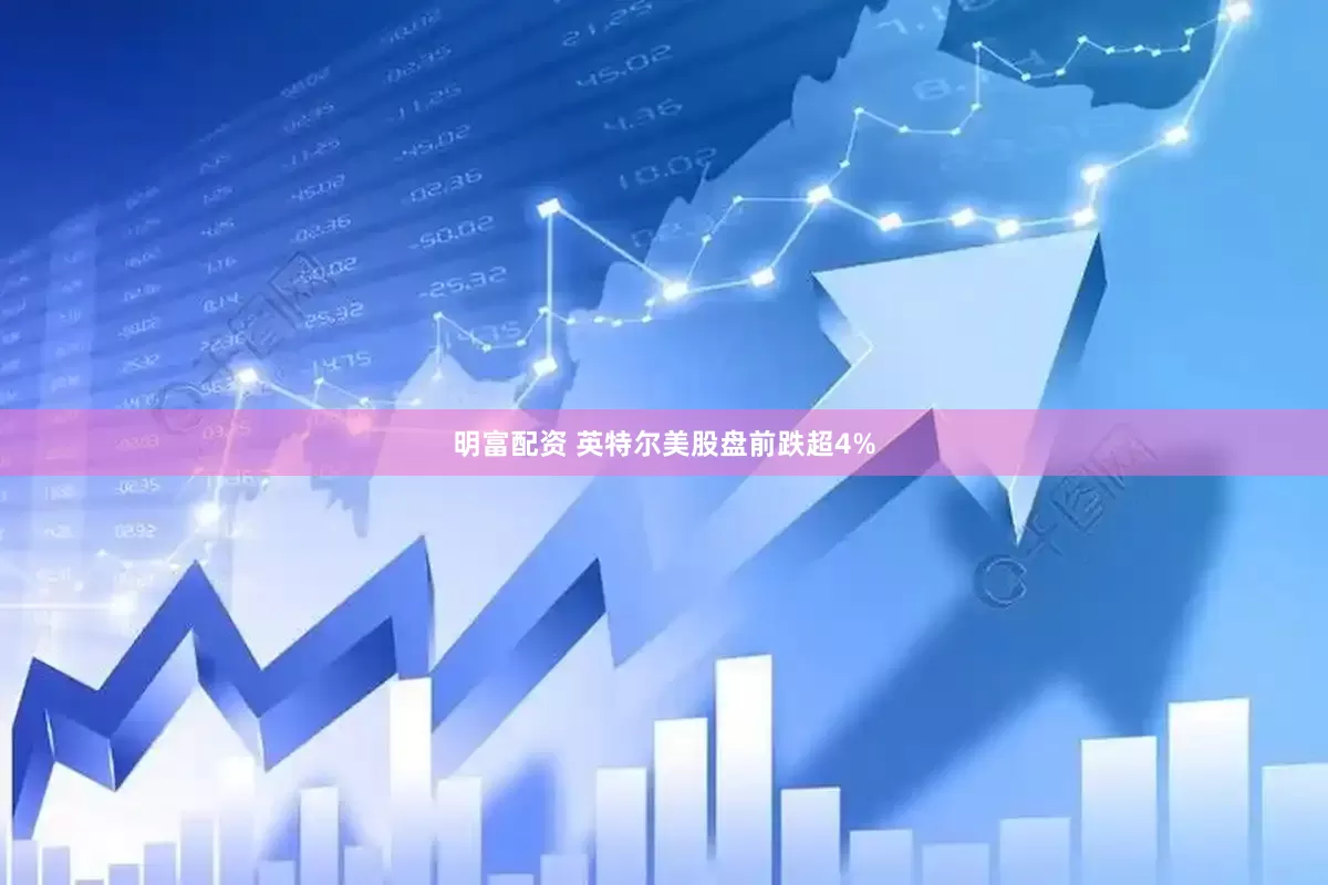明富配资 英特尔美股盘前跌超4%
