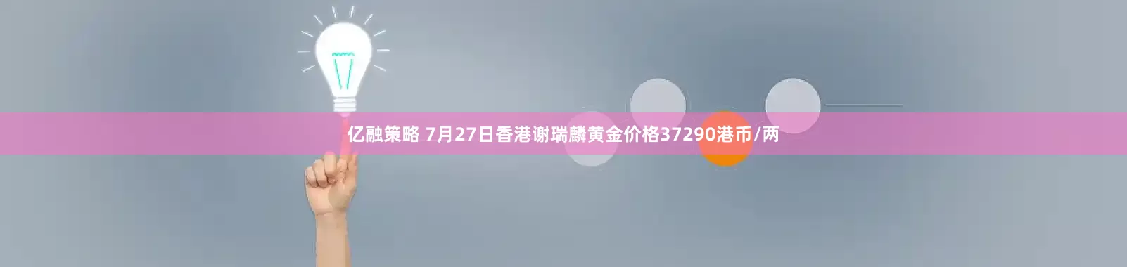 亿融策略 7月27日香港谢瑞麟黄金价格37290港币/两