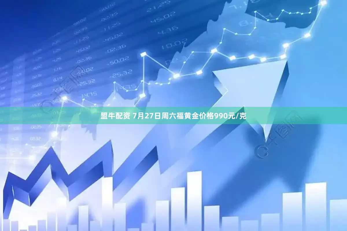 盟牛配资 7月27日周六福黄金价格990元/克