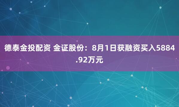 德泰金投配资 金证股份：8月1日获融资买入5884.92万元