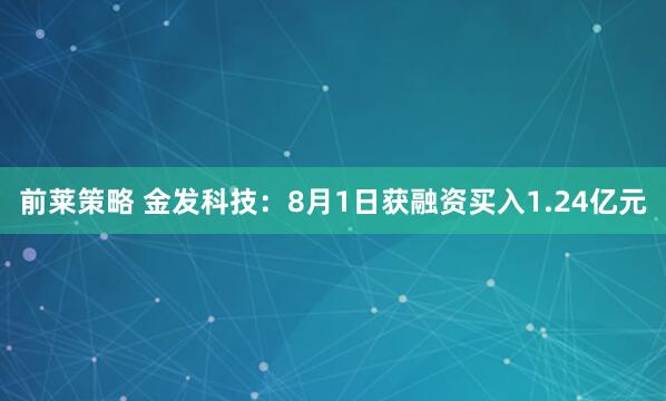 前莱策略 金发科技：8月1日获融资买入1.24亿元