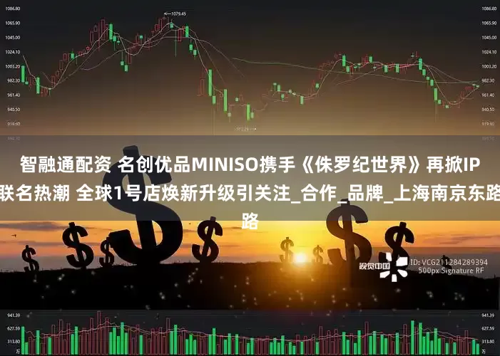 智融通配资 名创优品MINISO携手《侏罗纪世界》再掀IP联名热潮 全球1号店焕新升级引关注_合作_品牌_上海南京东路
