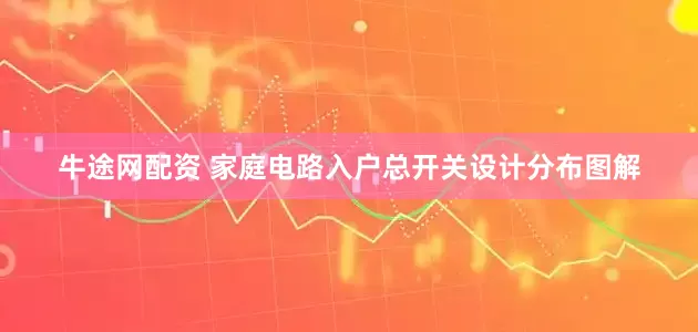 牛途网配资 家庭电路入户总开关设计分布图解