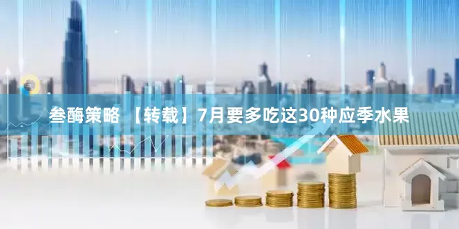 叁酶策略 【转载】7月要多吃这30种应季水果