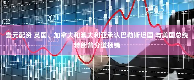 壹元配资 英国、加拿大和澳大利亚承认巴勒斯坦国 与美国总统特朗普分道扬镳