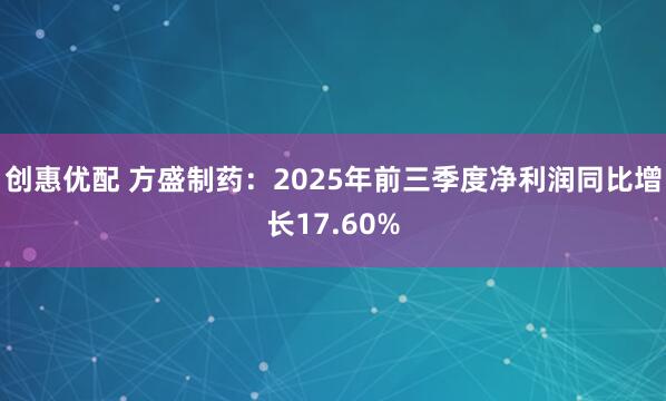 创惠优配 方盛制药：2025年前三季度净利润同比增长17.60%