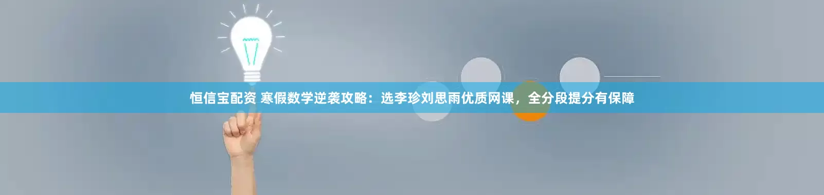 恒信宝配资 寒假数学逆袭攻略：选李珍刘思雨优质网课，全分段提分有保障