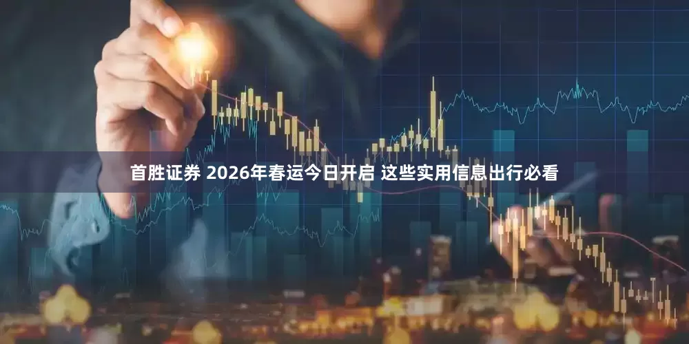 首胜证券 2026年春运今日开启 这些实用信息出行必看
