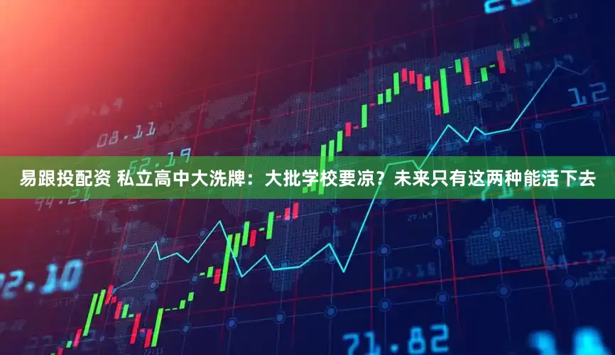 易跟投配资 私立高中大洗牌:大批学校要凉?未来只有这两种能活下去