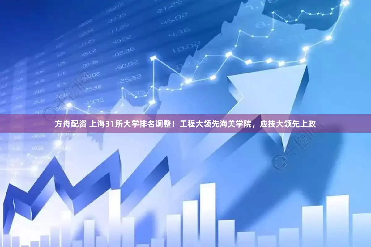方舟配资 上海31所大学排名调整!工程大领先海关学院,应技大领先上政
